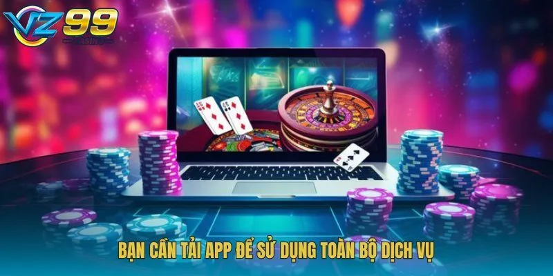 Bạn cần tải app để sử dụng toàn bộ dịch vụ