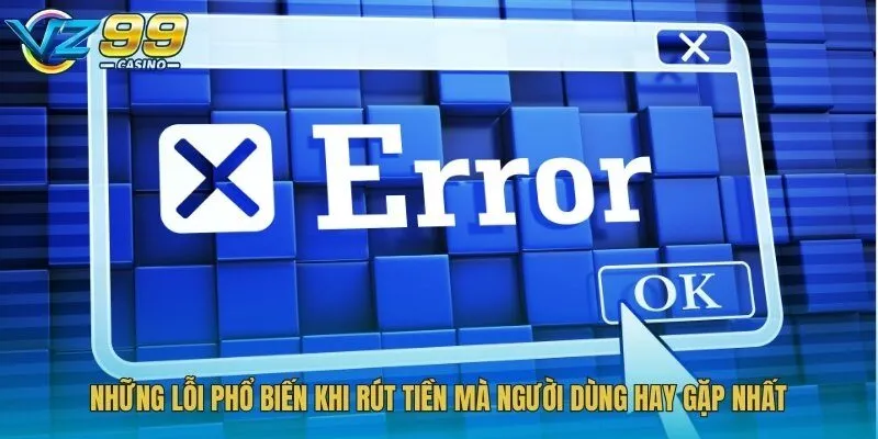 Những lỗi phổ biến khi rút tiền mà người dùng hay gặp nhất