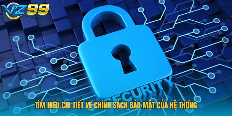 Tìm hiểu chi tiết về chính sách bảo mật Vz99 của hệ thống